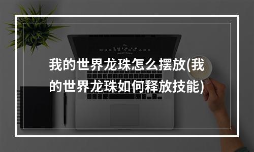 我的世界龙珠怎么摆放(我的世界龙珠如何释放技能)