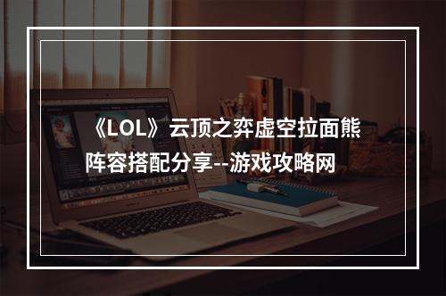 《LOL》云顶之弈虚空拉面熊阵容搭配分享--游戏攻略网