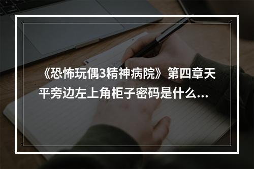 《恐怖玩偶3精神病院》第四章天平旁边左上角柜子密码是什么_左上角柜子6位数字密码