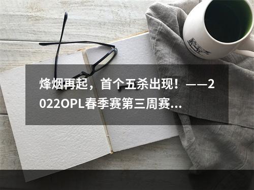 烽烟再起，首个五杀出现！——2022OPL春季赛第三周赛事回顾--安卓攻略网