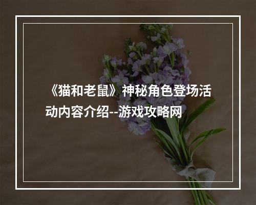 《猫和老鼠》神秘角色登场活动内容介绍--游戏攻略网