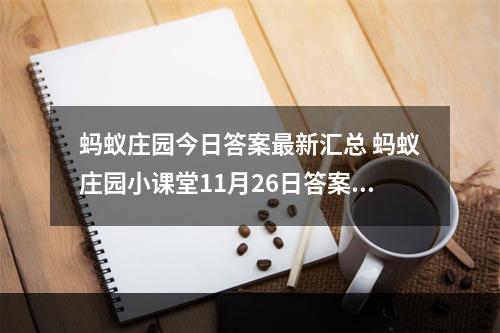 蚂蚁庄园今日答案最新汇总 蚂蚁庄园小课堂11月26日答案最新--安卓攻略网