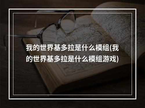 我的世界基多拉是什么模组(我的世界基多拉是什么模组游戏)