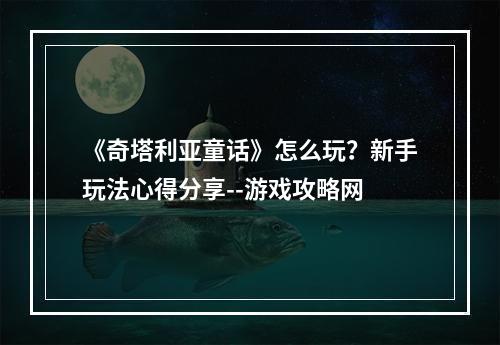 《奇塔利亚童话》怎么玩？新手玩法心得分享--游戏攻略网