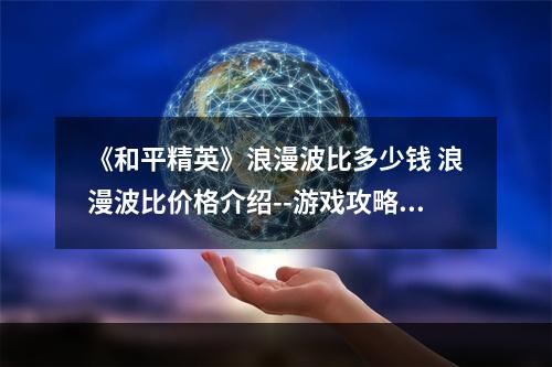 《和平精英》浪漫波比多少钱 浪漫波比价格介绍--游戏攻略网