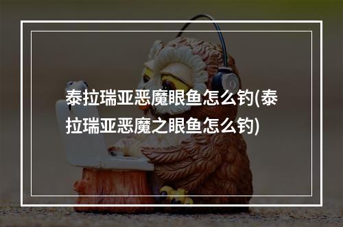 泰拉瑞亚恶魔眼鱼怎么钓(泰拉瑞亚恶魔之眼鱼怎么钓)