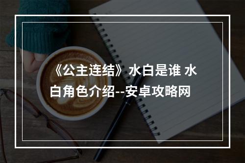 《公主连结》水白是谁 水白角色介绍--安卓攻略网