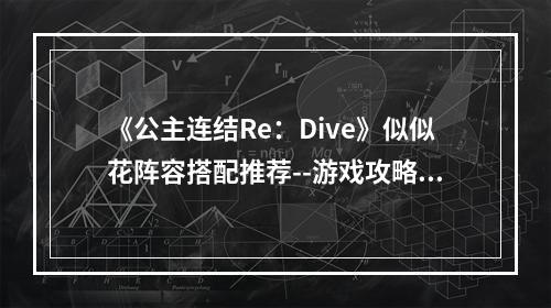 《公主连结Re：Dive》似似花阵容搭配推荐--游戏攻略网