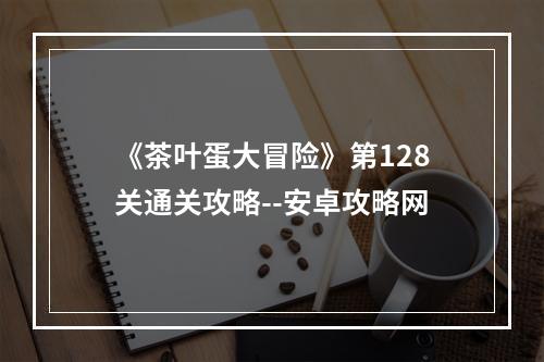 《茶叶蛋大冒险》第128关通关攻略--安卓攻略网