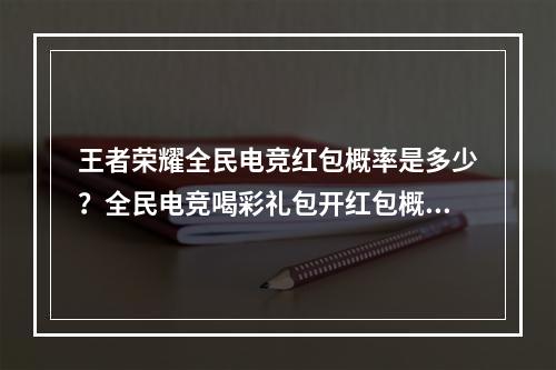 王者荣耀全民电竞红包概率是多少？全民电竞喝彩礼包开红包概率表[多图]--安卓攻略网