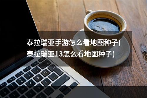 泰拉瑞亚手游怎么看地图种子(泰拉瑞亚13怎么看地图种子)