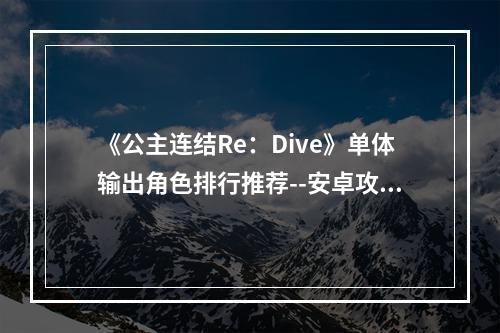 《公主连结Re：Dive》单体输出角色排行推荐--安卓攻略网