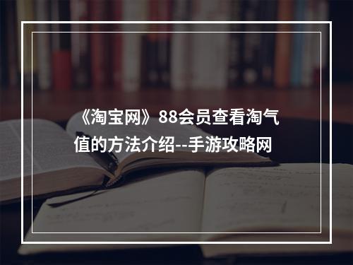 《淘宝网》88会员查看淘气值的方法介绍--手游攻略网