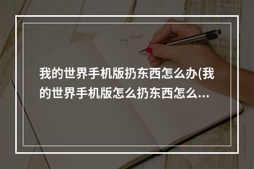 我的世界手机版扔东西怎么办(我的世界手机版怎么扔东西怎么办)