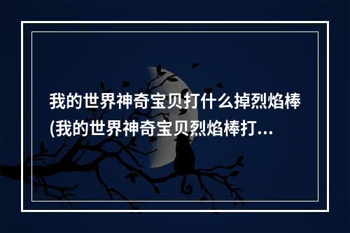 我的世界神奇宝贝打什么掉烈焰棒(我的世界神奇宝贝烈焰棒打什么神奇宝贝掉)