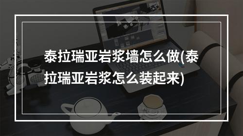 泰拉瑞亚岩浆墙怎么做(泰拉瑞亚岩浆怎么装起来)