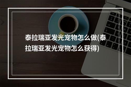 泰拉瑞亚发光宠物怎么做(泰拉瑞亚发光宠物怎么获得)