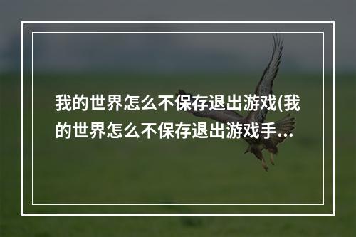 我的世界怎么不保存退出游戏(我的世界怎么不保存退出游戏手机)