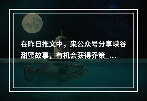 在昨日推文中，来公众号分享峡谷甜蜜故事，有机会获得乔策____系列皮肤 王者荣耀5月22日每日一题答案--安卓攻略网