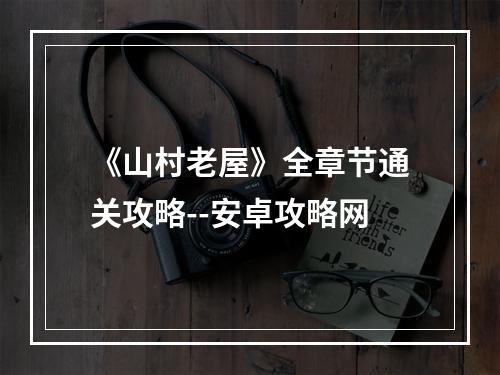 《山村老屋》全章节通关攻略--安卓攻略网