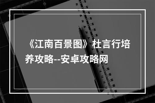 《江南百景图》杜言行培养攻略--安卓攻略网