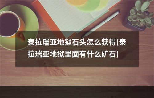 泰拉瑞亚地狱石头怎么获得(泰拉瑞亚地狱里面有什么矿石)