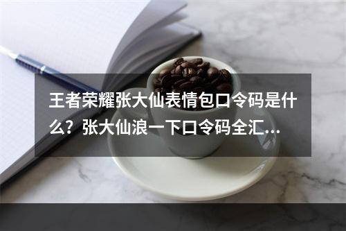 王者荣耀张大仙表情包口令码是什么？张大仙浪一下口令码全汇总[多图]--安卓攻略网