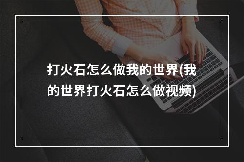 打火石怎么做我的世界(我的世界打火石怎么做视频)