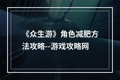 《众生游》角色减肥方法攻略--游戏攻略网