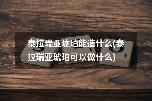 泰拉瑞亚琥珀能造什么(泰拉瑞亚琥珀可以做什么)