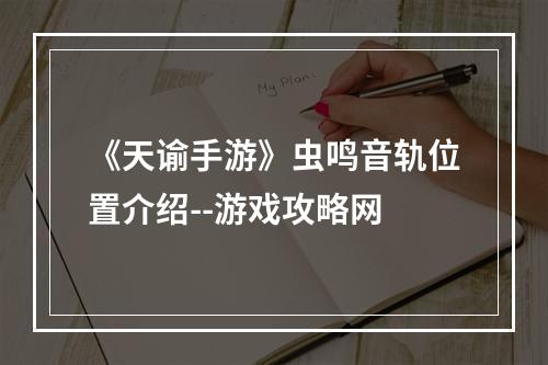 《天谕手游》虫鸣音轨位置介绍--游戏攻略网