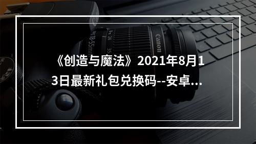 《创造与魔法》2021年8月13日最新礼包兑换码--安卓攻略网