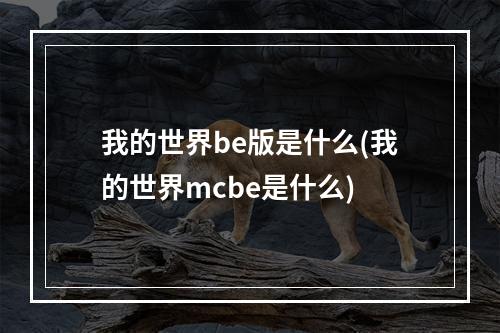 我的世界be版是什么(我的世界mcbe是什么)