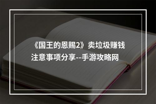 《国王的恩赐2》卖垃圾赚钱注意事项分享--手游攻略网