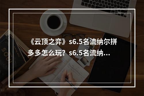 《云顶之弈》s6.5名流纳尔拼多多怎么玩？s6.5名流纳尔拼多多阵容推荐--游戏攻略网