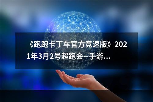 《跑跑卡丁车官方竞速版》2021年3月2号超跑会--手游攻略网