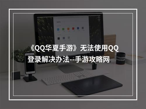 《QQ华夏手游》无法使用QQ登录解决办法--手游攻略网