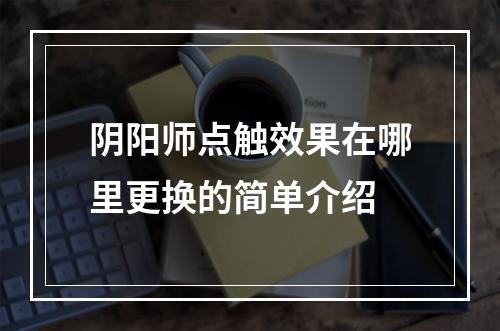 阴阳师点触效果在哪里更换的简单介绍