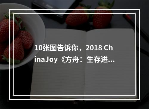 10张图告诉你，2018 ChinaJoy《方舟：生存进化》手游品鉴有多火爆--游戏攻略网