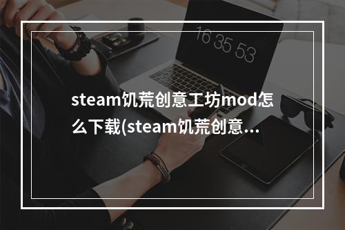 steam饥荒创意工坊mod怎么下载(steam饥荒创意工坊打不开可以调中文吗)