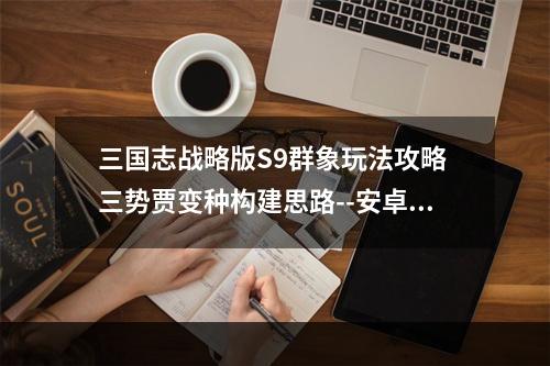 三国志战略版S9群象玩法攻略 三势贾变种构建思路--安卓攻略网