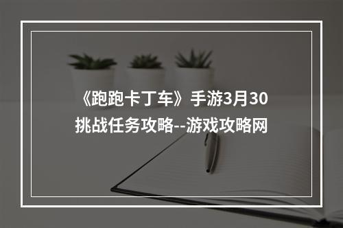 《跑跑卡丁车》手游3月30挑战任务攻略--游戏攻略网