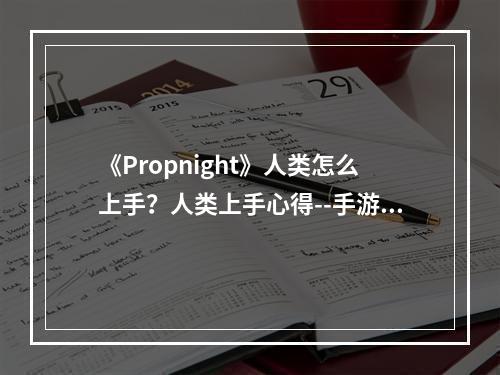 《Propnight》人类怎么上手？人类上手心得--手游攻略网