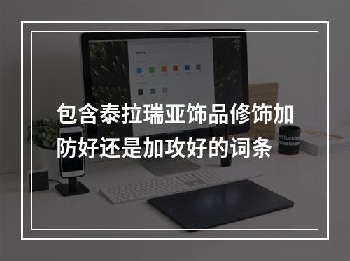 包含泰拉瑞亚饰品修饰加防好还是加攻好的词条