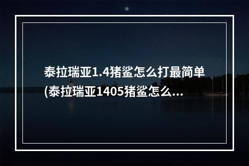 泰拉瑞亚1.4猪鲨怎么打最简单(泰拉瑞亚1405猪鲨怎么打)