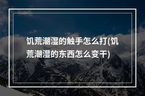 饥荒潮湿的触手怎么打(饥荒潮湿的东西怎么变干)