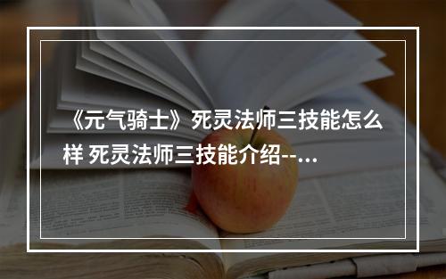 《元气骑士》死灵法师三技能怎么样 死灵法师三技能介绍--手游攻略网