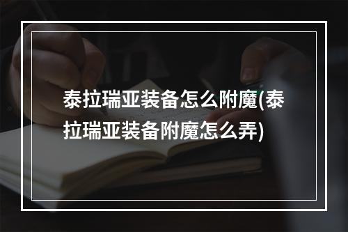 泰拉瑞亚装备怎么附魔(泰拉瑞亚装备附魔怎么弄)