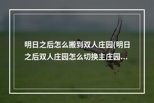 明日之后怎么搬到双人庄园(明日之后双人庄园怎么切换主庄园)