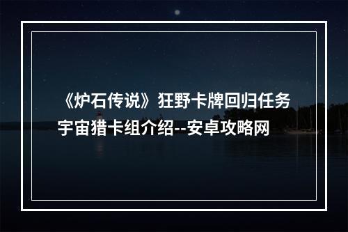 《炉石传说》狂野卡牌回归任务宇宙猎卡组介绍--安卓攻略网